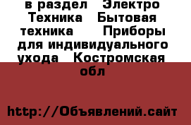  в раздел : Электро-Техника » Бытовая техника »  » Приборы для индивидуального ухода . Костромская обл.